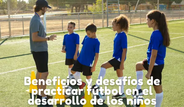 Beneficios y desafíos de practicar fútbol en el desarrollo de los niñosBeneficios y desafíos de practicar fútbol en el desarrollo de los niños